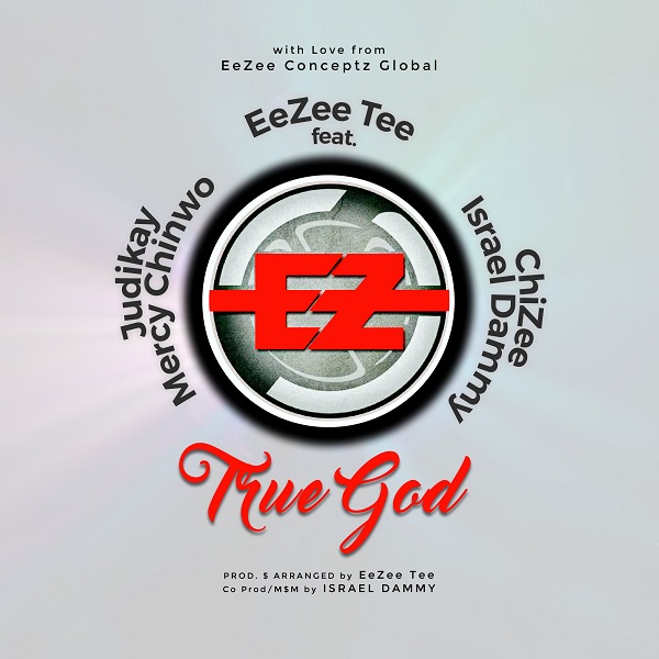EeZee Tee – True God ft. Mercy Chinwo, Judikay, ChiZee, Isreal Dammy