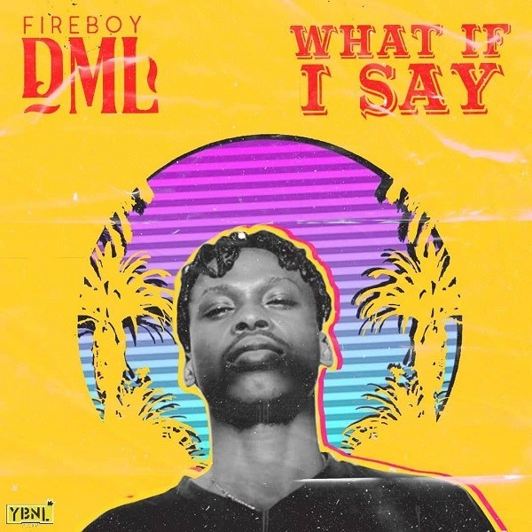 Fireboy DML – What If I Say (Prod. Pheelz)