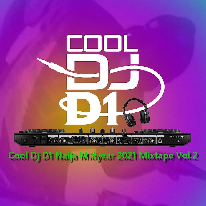 [Mixtape] Cool DJ D1 – Naija Midyear 2021 Mix Vol.2